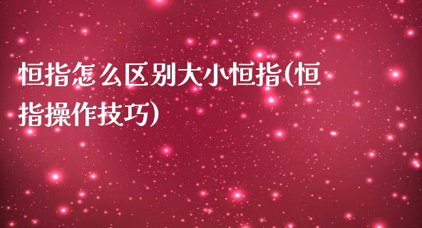 恒指怎么区别大小恒指(恒指操作技巧)_https://www.fshengfa.com_原油期货直播室_第1张