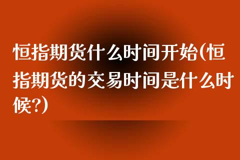 恒指期货什么时间开始(恒指期货的交易时间是什么时候?)_https://www.fshengfa.com_非农直播间_第1张