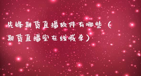 先锋期货直播软件有哪些（期货直播室在线喊单）_https://www.fshengfa.com_黄金期货直播室_第1张