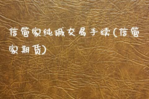 信管家纯碱交易手续(信管家期货)_https://www.fshengfa.com_外盘期货直播室_第1张