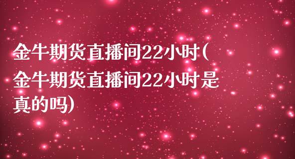 金牛期货直播间22小时(金牛期货直播间22小时是真的吗)_https://www.fshengfa.com_期货直播室_第1张