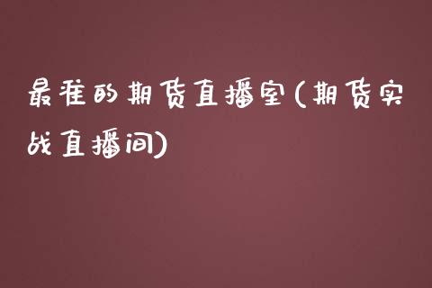 最准的期货直播室(期货实战直播间)_https://www.fshengfa.com_黄金期货直播室_第1张