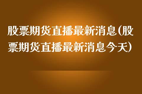 股票期货直播最新消息(股票期货直播最新消息今天)_https://www.fshengfa.com_恒生指数直播室_第1张