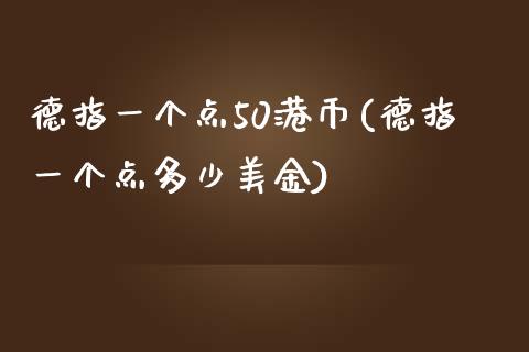 德指一个点50港币(德指一个点多少美金)_https://www.fshengfa.com_恒生指数直播室_第1张