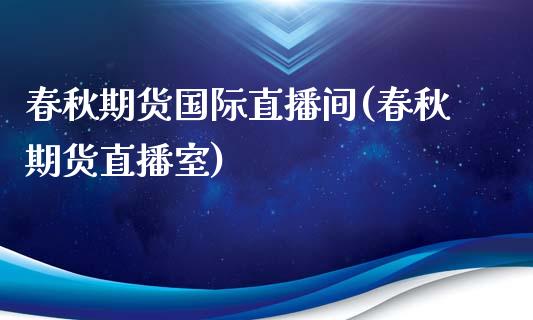 春秋期货国际直播间(春秋期货直播室)_https://www.fshengfa.com_黄金期货直播室_第1张