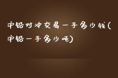 沪铅对冲交易一手多少钱(沪铅一手多少吨)_https://www.fshengfa.com_非农直播间_第1张