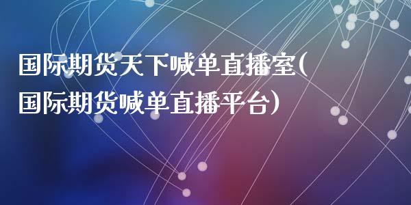 国际期货天下喊单直播室(国际期货喊单直播平台)_https://www.fshengfa.com_恒生指数直播室_第1张