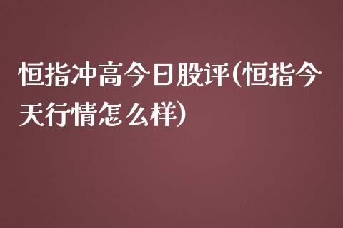 恒指冲高今日股评(恒指今天行情怎么样)_https://www.fshengfa.com_非农直播间_第1张