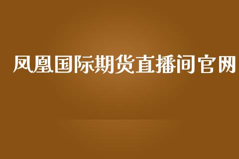 凤凰国际期货直播间官网_https://www.fshengfa.com_外盘期货直播室_第1张