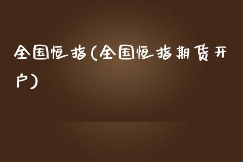 全国恒指(全国恒指期货开户)_https://www.fshengfa.com_原油期货直播室_第1张