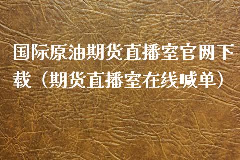 国际原油期货直播室官网下载（期货直播室在线喊单）_https://www.fshengfa.com_黄金期货直播室_第1张