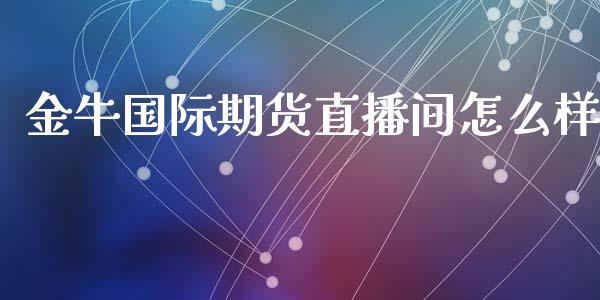 金牛国际期货直播间怎么样_https://www.fshengfa.com_原油期货直播室_第1张