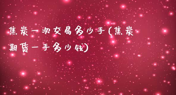 焦炭一次交易多少手(焦炭期货一手多少钱)_https://www.fshengfa.com_非农直播间_第1张