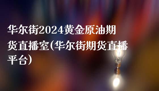 华尔街2024黄金原油期货直播室(华尔街期货直播平台)_https://www.fshengfa.com_原油期货直播室_第1张