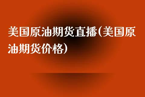 美国原油期货直播(美国原油期货价格)_https://www.fshengfa.com_外盘期货直播室_第1张