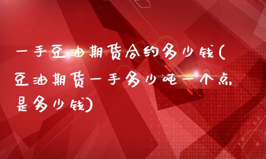 一手豆油期货合约多少钱(豆油期货一手多少吨一个点是多少钱)_https://www.fshengfa.com_黄金期货直播室_第1张