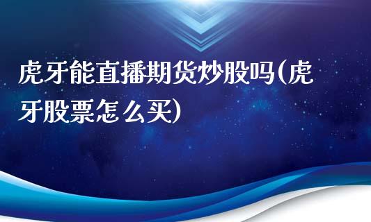 虎牙能直播期货炒股吗(虎牙股票怎么买)_https://www.fshengfa.com_非农直播间_第1张