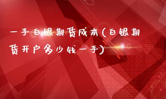 一手白银期货成本(白银期货开户多少钱一手)_https://www.fshengfa.com_非农直播间_第1张