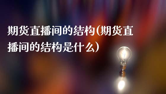 期货直播间的结构(期货直播间的结构是什么)_https://www.fshengfa.com_期货直播室_第1张