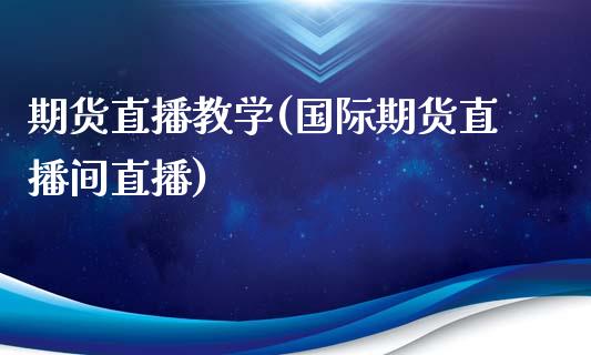 期货直播教学(国际期货直播间直播)_https://www.fshengfa.com_恒生指数直播室_第1张