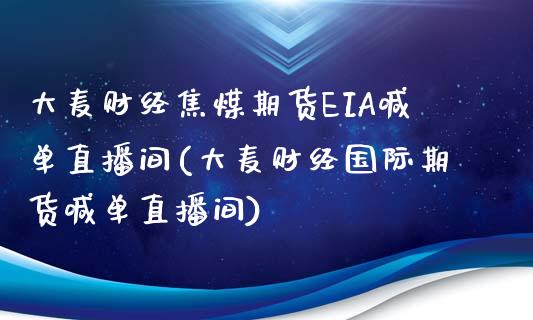 大麦财经焦煤期货EIA喊单直播间(大麦财经国际期货喊单直播间)_https://www.fshengfa.com_期货直播室_第1张