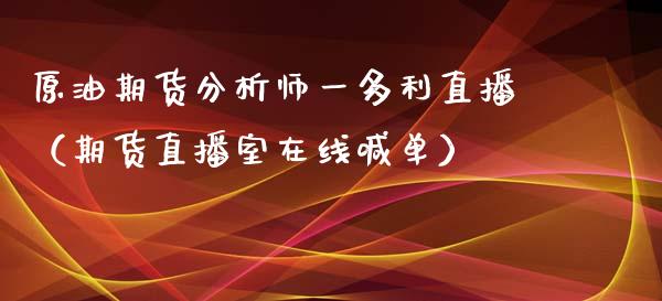 原油期货分析师一多利直播（期货直播室在线喊单）_https://www.fshengfa.com_期货直播室_第1张