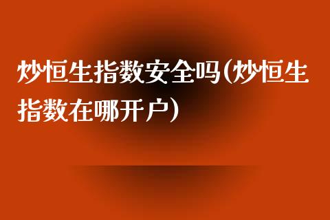 炒恒生指数安全吗(炒恒生指数在哪开户)_https://www.fshengfa.com_黄金期货直播室_第1张