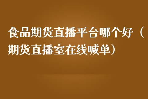 食品期货直播平台哪个好（期货直播室在线喊单）_https://www.fshengfa.com_非农直播间_第1张