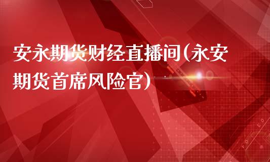 安永期货财经直播间(永安期货首席风险官)_https://www.fshengfa.com_非农直播间_第1张