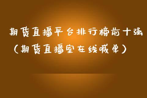 期货直播平台排行榜前十强（期货直播室在线喊单）_https://www.fshengfa.com_非农直播间_第1张