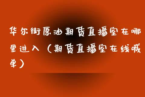 华尔街原油期货直播室在哪里进入（期货直播室在线喊单）_https://www.fshengfa.com_黄金期货直播室_第1张