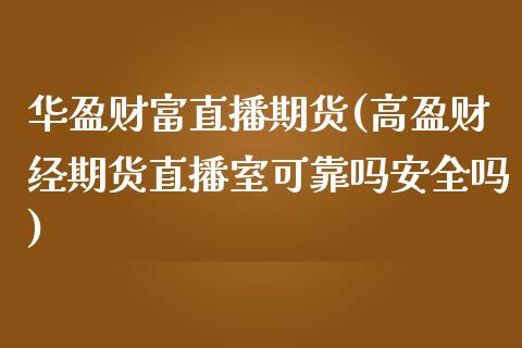 华盈财富直播期货(高盈财经期货直播室可靠吗安全吗)_https://www.fshengfa.com_原油期货直播室_第1张