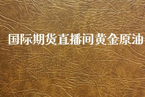 国际期货直播间黄金原油_https://www.fshengfa.com_非农直播间_第1张