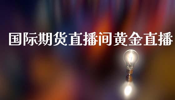 国际期货直播间黄金直播_https://www.fshengfa.com_期货直播室_第1张