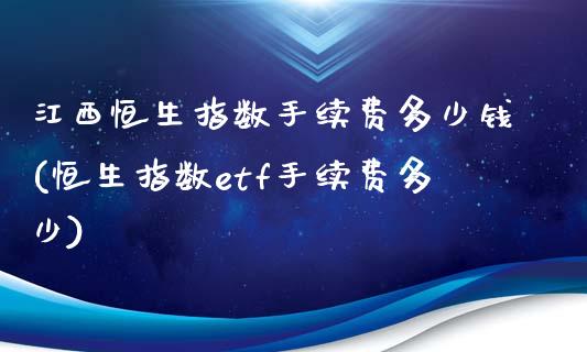 江西恒生指数手续费多少钱(恒生指数etf手续费多少)_https://www.fshengfa.com_期货直播室_第1张