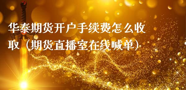 华泰期货开户手续费怎么收取（期货直播室在线喊单）_https://www.fshengfa.com_黄金期货直播室_第1张