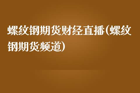 螺纹钢期货财经直播(螺纹钢期货频道)_https://www.fshengfa.com_期货直播室_第1张