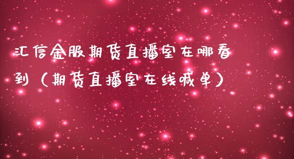 汇信金服期货直播室在哪看到（期货直播室在线喊单）_https://www.fshengfa.com_黄金期货直播室_第1张