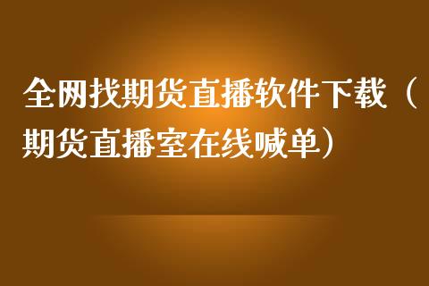 全网找期货直播软件下载（期货直播室在线喊单）_https://www.fshengfa.com_黄金期货直播室_第1张