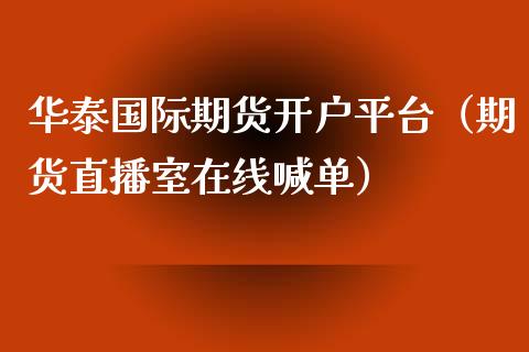 华泰国际期货开户平台（期货直播室在线喊单）_https://www.fshengfa.com_期货直播室_第1张