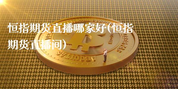 恒指期货直播哪家好(恒指期货直播间)_https://www.fshengfa.com_黄金期货直播室_第1张