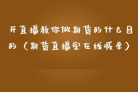 开直播教你做期货的什么目的（期货直播室在线喊单）_https://www.fshengfa.com_原油期货直播室_第1张