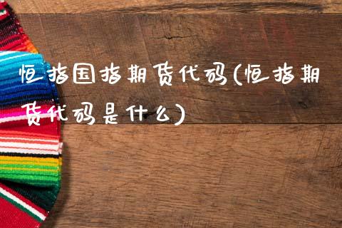 恒指国指期货代码(恒指期货代码是什么)_https://www.fshengfa.com_恒生指数直播室_第1张