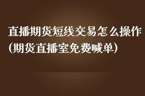 直播期货短线交易怎么操作(期货直播室免费喊单)_https://www.fshengfa.com_恒生指数直播室_第1张