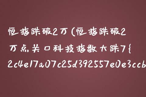 恒指跌破2万(恒指跌破2万点关口科技指数大跌7%)_https://www.fshengfa.com_原油期货直播室_第1张