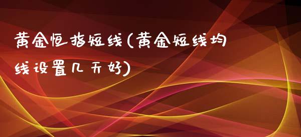 黄金恒指短线(黄金短线均线设置几天好)_https://www.fshengfa.com_非农直播间_第1张