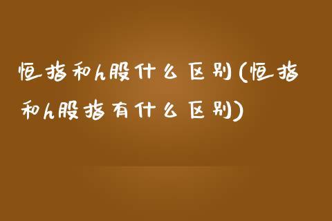 恒指和h股什么区别(恒指和h股指有什么区别)_https://www.fshengfa.com_非农直播间_第1张