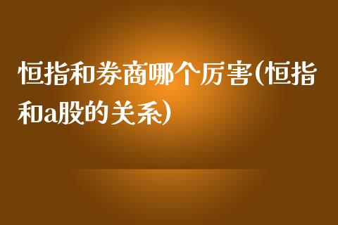 恒指和券商哪个厉害(恒指和a股的关系)_https://www.fshengfa.com_非农直播间_第1张