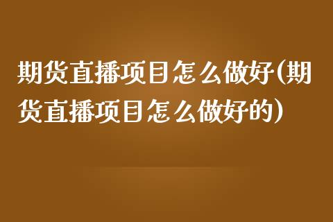 期货直播项目怎么做好(期货直播项目怎么做好的)_https://www.fshengfa.com_非农直播间_第1张