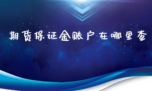 期货保证金账户在哪里查_https://www.fshengfa.com_非农直播间_第1张